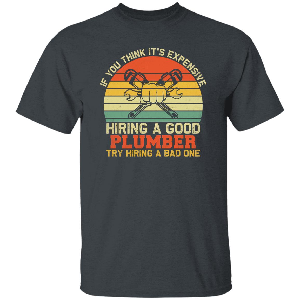 Plumber shirt If you think it is expensive hiring a good plumber-Dark Heather-Family-Gift-Planet