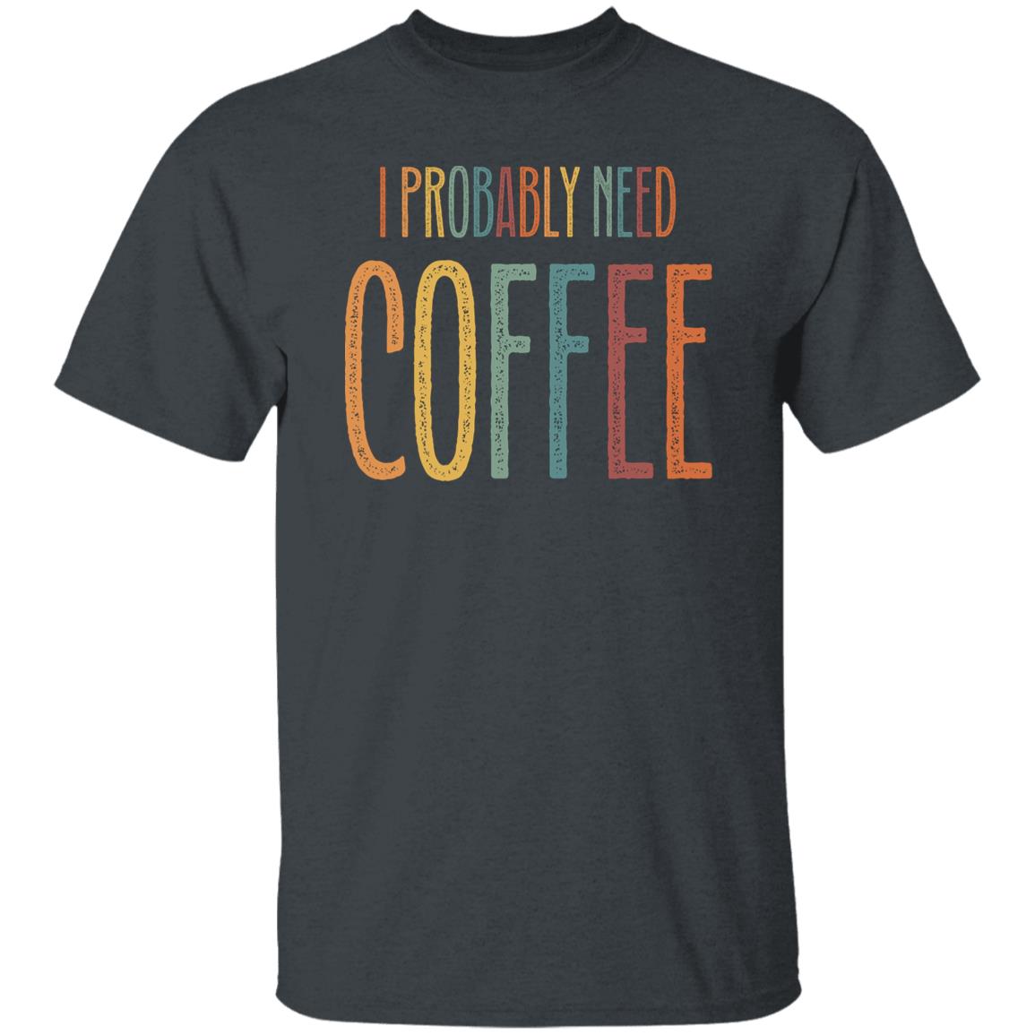 I probably need coffee Unisex T-Shirt Morning Coffee lover Black Dark Heather White-Family-Gift-Planet