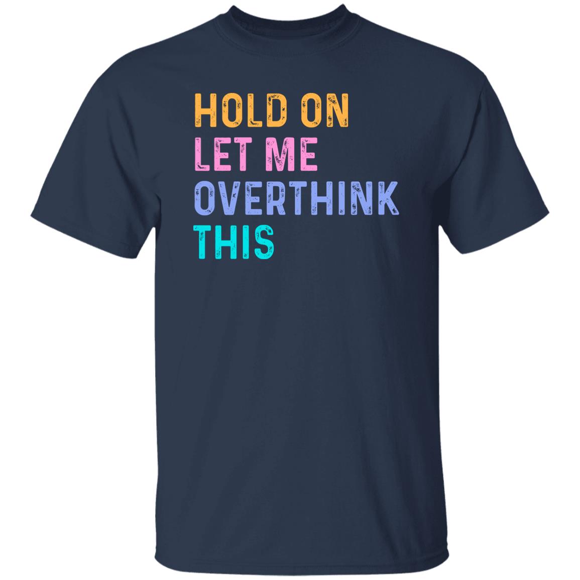 Hold on let me overthink that T-Shirt Funny Sarcastic Unisex tee Black Navy Dark Heather-Family-Gift-Planet