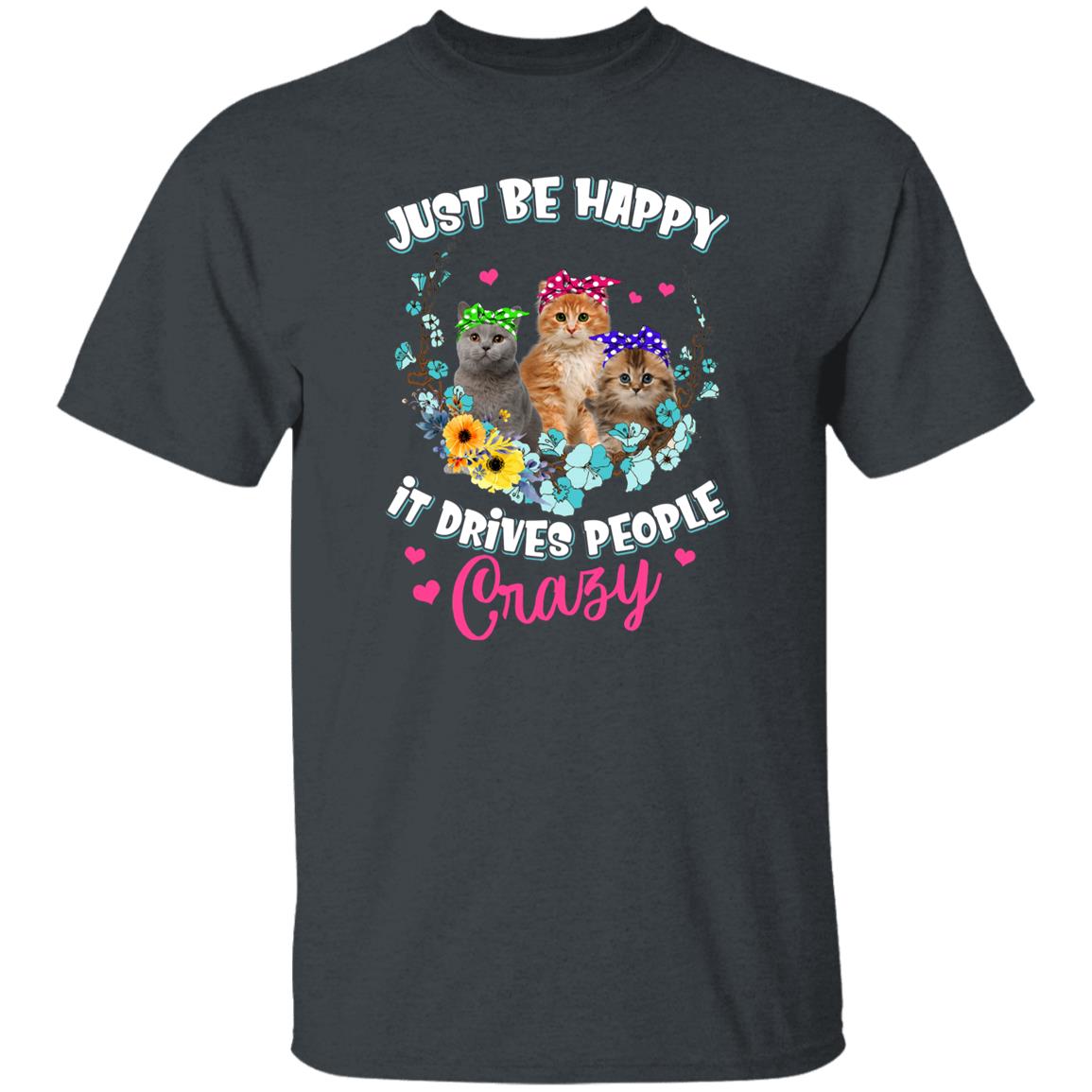 Just be happy It drives people crazy T-Shirt gift Sarcastic Cat lover Unisex Tee Black Navy Dark Heather-Family-Gift-Planet