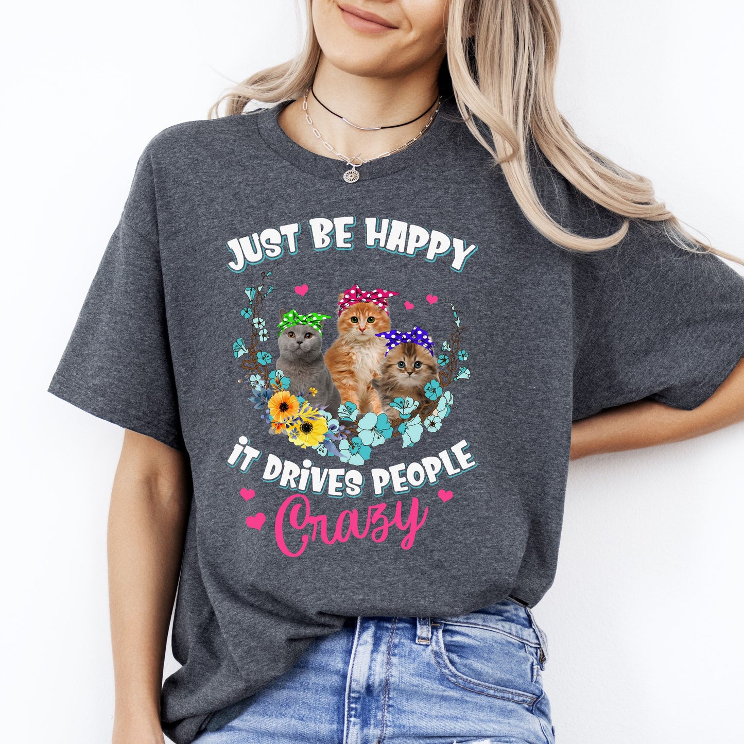 Just be happy It drives people crazy T-Shirt gift Sarcastic Cat lover Unisex Tee Black Navy Dark Heather-Dark Heather-Family-Gift-Planet